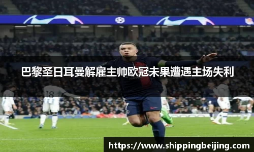 巴黎圣日耳曼解雇主帅欧冠未果遭遇主场失利