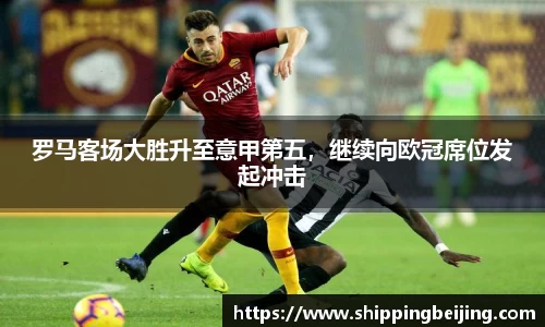 罗马客场大胜升至意甲第五，继续向欧冠席位发起冲击