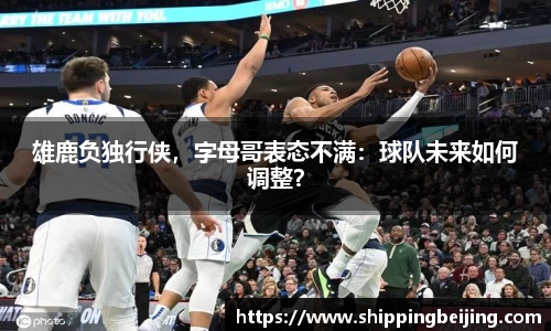 雄鹿负独行侠，字母哥表态不满：球队未来如何调整？