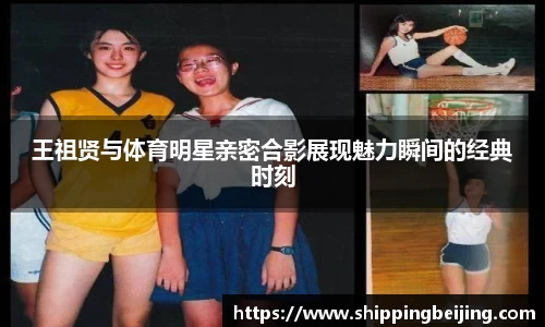 王祖贤与体育明星亲密合影展现魅力瞬间的经典时刻