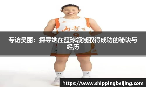 专访吴丽：探寻她在篮球领域取得成功的秘诀与经历