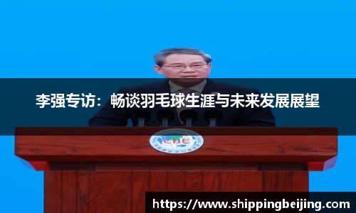 李强专访：畅谈羽毛球生涯与未来发展展望