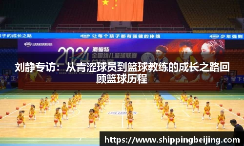 刘静专访：从青涩球员到篮球教练的成长之路回顾篮球历程