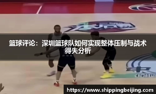 篮球评论：深圳篮球队如何实现整体压制与战术得失分析
