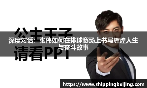 深度对话：张伟如何在排球赛场上书写辉煌人生与奋斗故事
