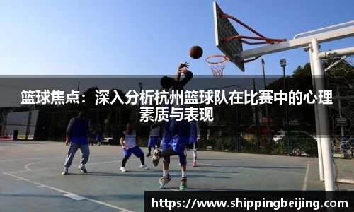 篮球焦点：深入分析杭州篮球队在比赛中的心理素质与表现