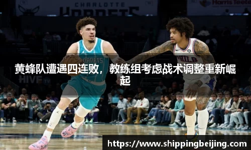 黄蜂队遭遇四连败，教练组考虑战术调整重新崛起
