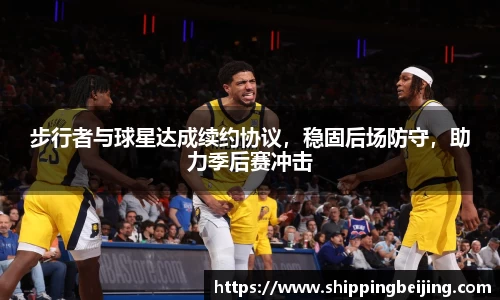 步行者与球星达成续约协议，稳固后场防守，助力季后赛冲击