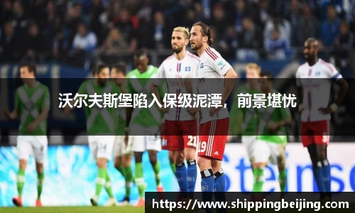 沃尔夫斯堡陷入保级泥潭，前景堪忧