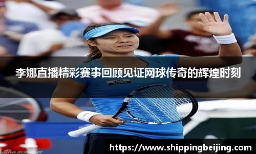 李娜直播精彩赛事回顾见证网球传奇的辉煌时刻