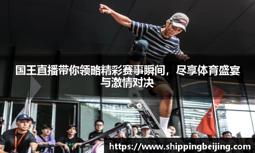 国王直播带你领略精彩赛事瞬间，尽享体育盛宴与激情对决