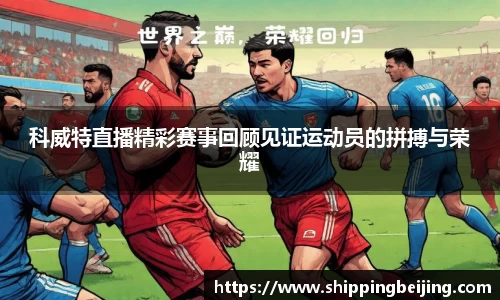 科威特直播精彩赛事回顾见证运动员的拼搏与荣耀