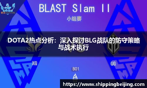 DOTA2热点分析：深入探讨BLG战队的防守策略与战术执行