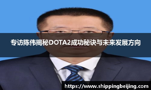 专访陈伟揭秘DOTA2成功秘诀与未来发展方向