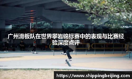 广州滑板队在世界攀岩锦标赛中的表现与比赛经验深度点评