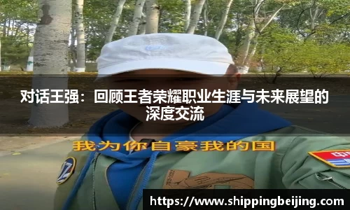 对话王强：回顾王者荣耀职业生涯与未来展望的深度交流