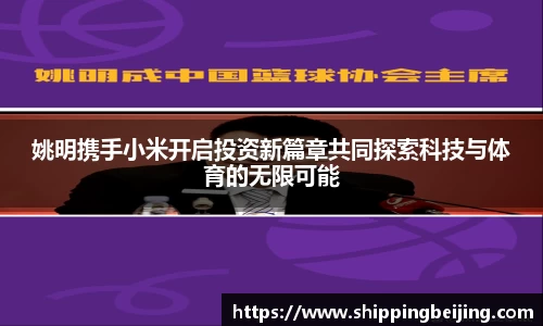 姚明携手小米开启投资新篇章共同探索科技与体育的无限可能