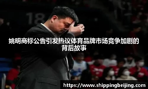 姚明商标公告引发热议体育品牌市场竞争加剧的背后故事