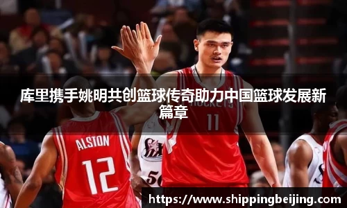 库里携手姚明共创篮球传奇助力中国篮球发展新篇章