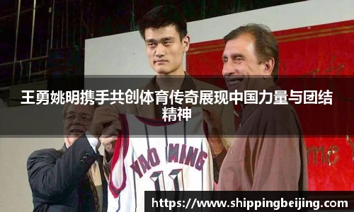 王勇姚明携手共创体育传奇展现中国力量与团结精神