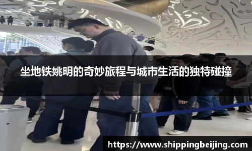 坐地铁姚明的奇妙旅程与城市生活的独特碰撞