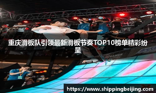 重庆滑板队引领最新滑板节奏TOP10榜单精彩纷呈