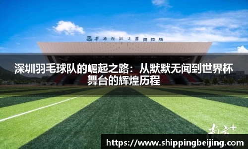 深圳羽毛球队的崛起之路：从默默无闻到世界杯舞台的辉煌历程