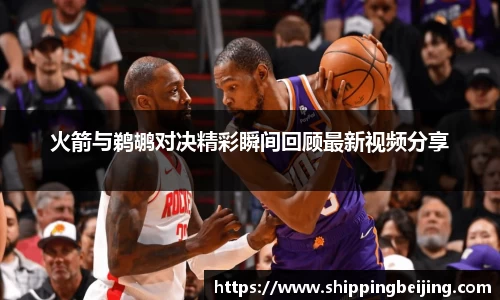 火箭与鹈鹕对决精彩瞬间回顾最新视频分享