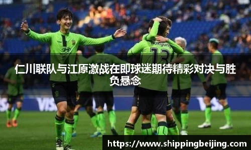 仁川联队与江原激战在即球迷期待精彩对决与胜负悬念