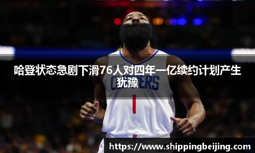 哈登状态急剧下滑76人对四年一亿续约计划产生犹豫