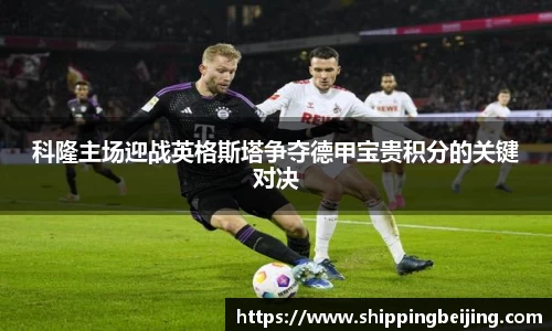 科隆主场迎战英格斯塔争夺德甲宝贵积分的关键对决