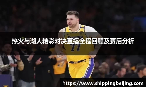 热火与湖人精彩对决直播全程回顾及赛后分析