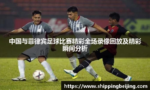 中国与菲律宾足球比赛精彩全场录像回放及精彩瞬间分析