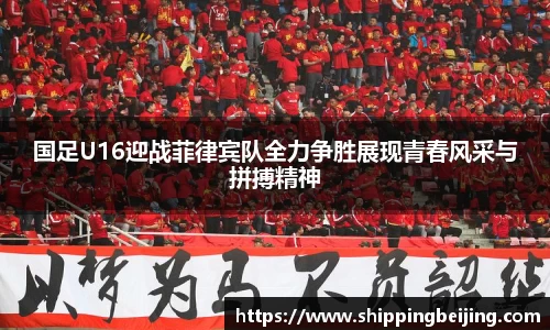 国足U16迎战菲律宾队全力争胜展现青春风采与拼搏精神