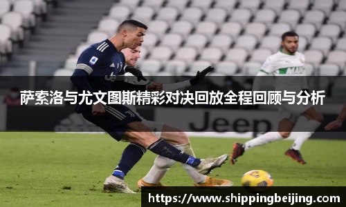 萨索洛与尤文图斯精彩对决回放全程回顾与分析