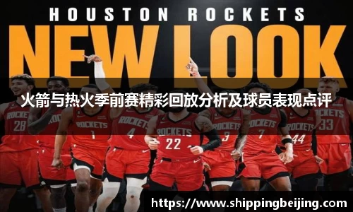 火箭与热火季前赛精彩回放分析及球员表现点评