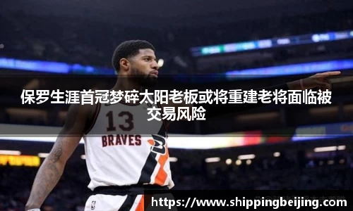 保罗生涯首冠梦碎太阳老板或将重建老将面临被交易风险