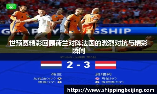 世预赛精彩回顾荷兰对阵法国的激烈对抗与精彩瞬间