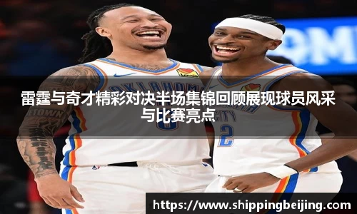 雷霆与奇才精彩对决半场集锦回顾展现球员风采与比赛亮点