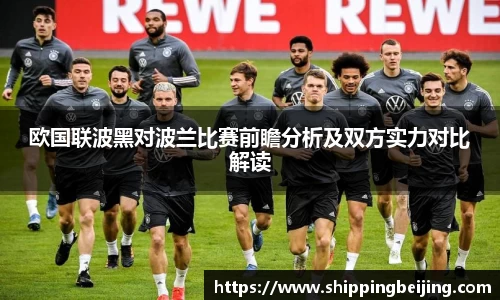 欧国联波黑对波兰比赛前瞻分析及双方实力对比解读