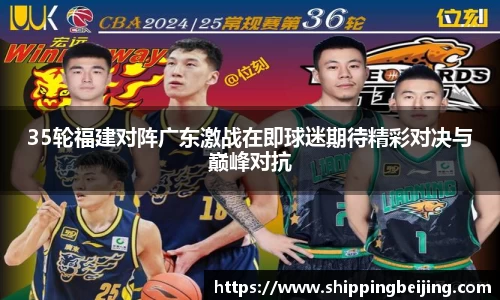 35轮福建对阵广东激战在即球迷期待精彩对决与巅峰对抗