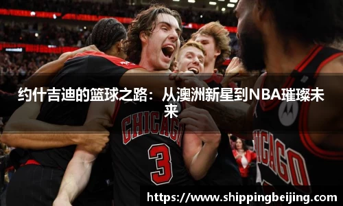 约什吉迪的篮球之路：从澳洲新星到NBA璀璨未来