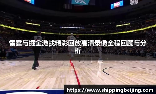 雷霆与掘金激战精彩回放高清录像全程回顾与分析