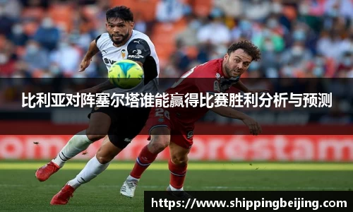 比利亚对阵塞尔塔谁能赢得比赛胜利分析与预测