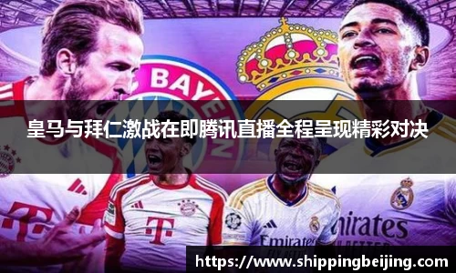 皇马与拜仁激战在即腾讯直播全程呈现精彩对决