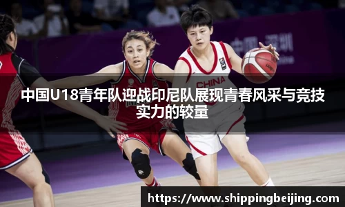 中国U18青年队迎战印尼队展现青春风采与竞技实力的较量