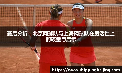 赛后分析：北京网球队与上海网球队在灵活性上的较量与启示