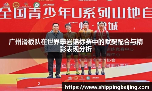 广州滑板队在世界攀岩锦标赛中的默契配合与精彩表现分析