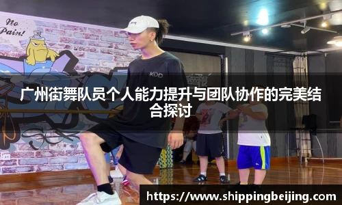广州街舞队员个人能力提升与团队协作的完美结合探讨