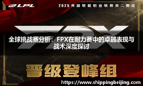 全球挑战赛分析：FPX在耐力赛中的卓越表现与战术深度探讨